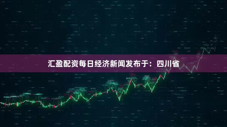 汇盈配资每日经济新闻发布于：四川省