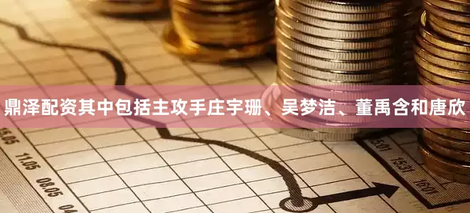 鼎泽配资其中包括主攻手庄宇珊、吴梦洁、董禹含和唐欣