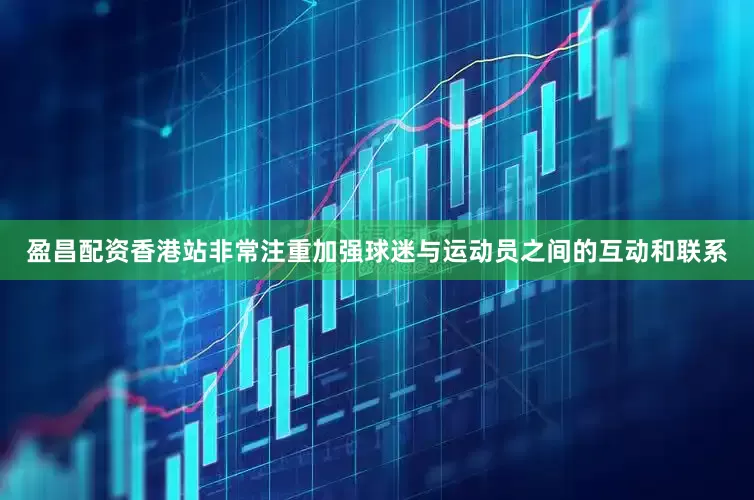 盈昌配资香港站非常注重加强球迷与运动员之间的互动和联系
