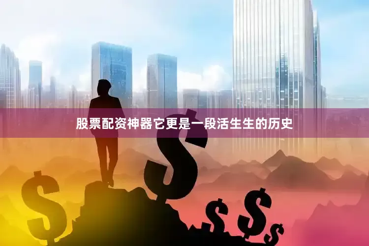 股票配资神器它更是一段活生生的历史