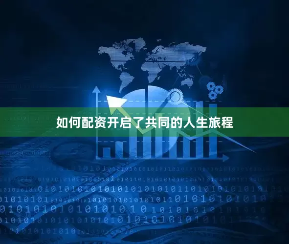 如何配资开启了共同的人生旅程
