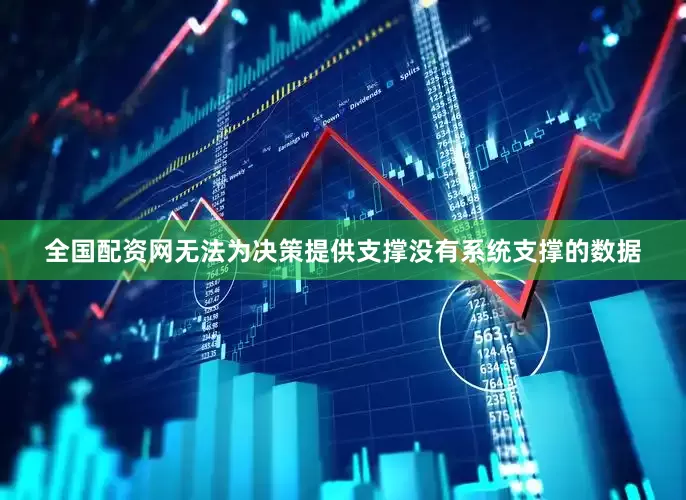 全国配资网无法为决策提供支撑没有系统支撑的数据
