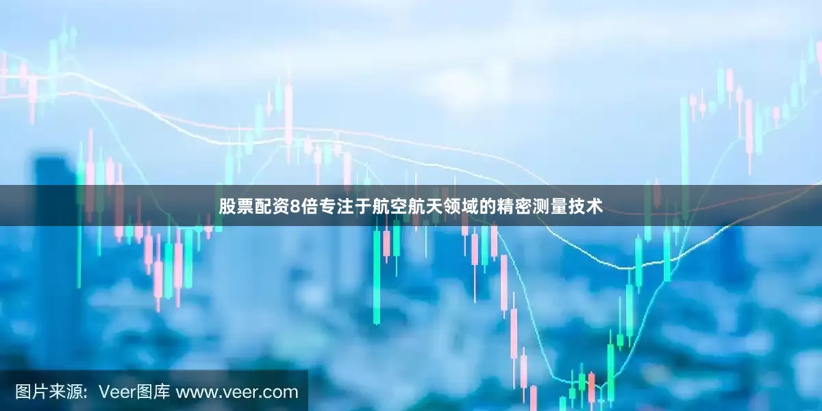 股票配资8倍专注于航空航天领域的精密测量技术