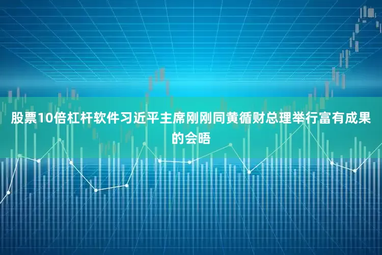 股票10倍杠杆软件习近平主席刚刚同黄循财总理举行富有成果的会晤