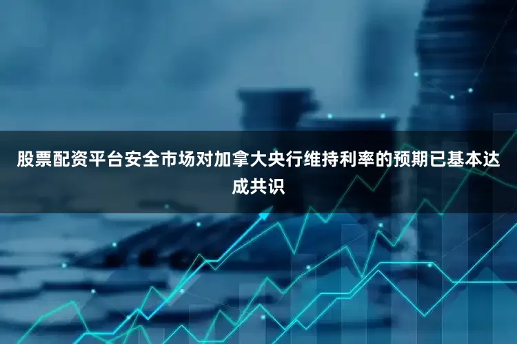 股票配资平台安全市场对加拿大央行维持利率的预期已基本达成共识