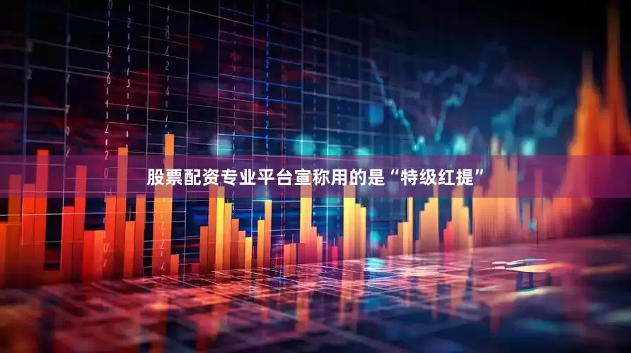 股票配资专业平台宣称用的是“特级红提”