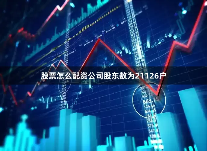 股票怎么配资公司股东数为21126户