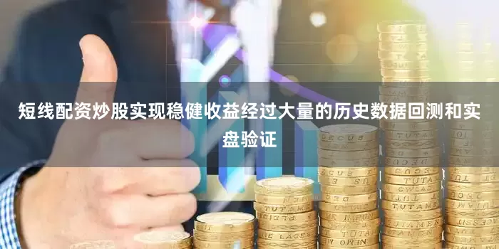 短线配资炒股实现稳健收益经过大量的历史数据回测和实盘验证