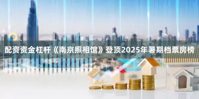 配资资金杠杆《南京照相馆》登顶2025年暑期档票房榜