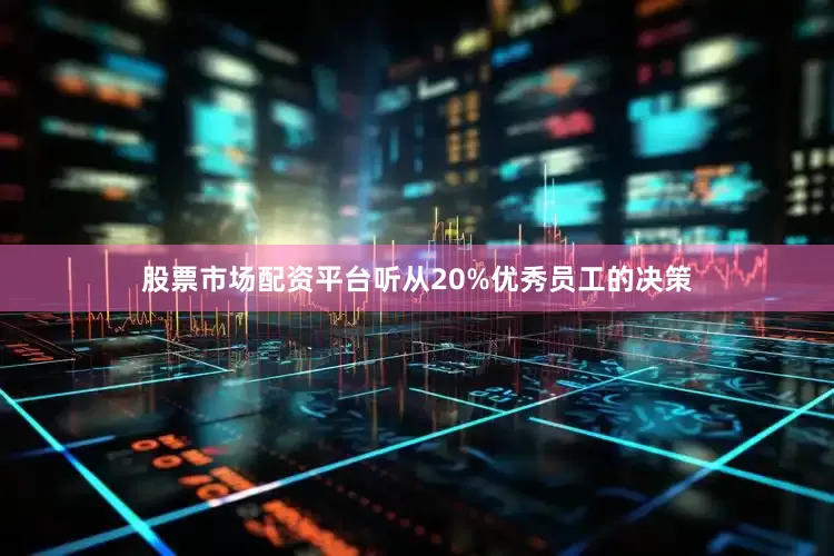 股票市场配资平台听从20%优秀员工的决策