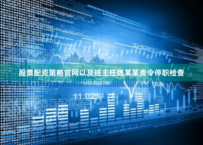 股票配资策略官网以及班主任魏某某责令停职检查
