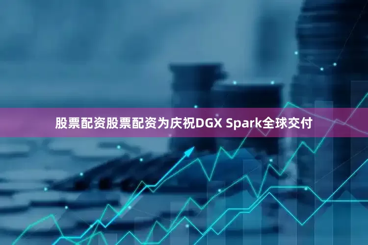 股票配资股票配资为庆祝DGX Spark全球交付