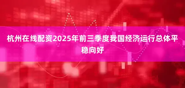 杭州在线配资2025年前三季度我国经济运行总体平稳向好