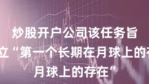 炒股开户公司该任务旨在建立“第一个长期在月球上的存在”