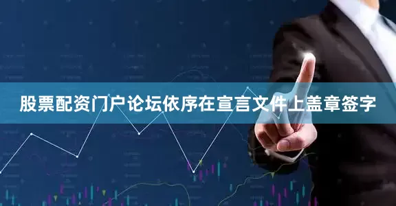 股票配资门户论坛依序在宣言文件上盖章签字