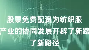 股票免费配资为纺织服装产业的协同发展开辟了新路径