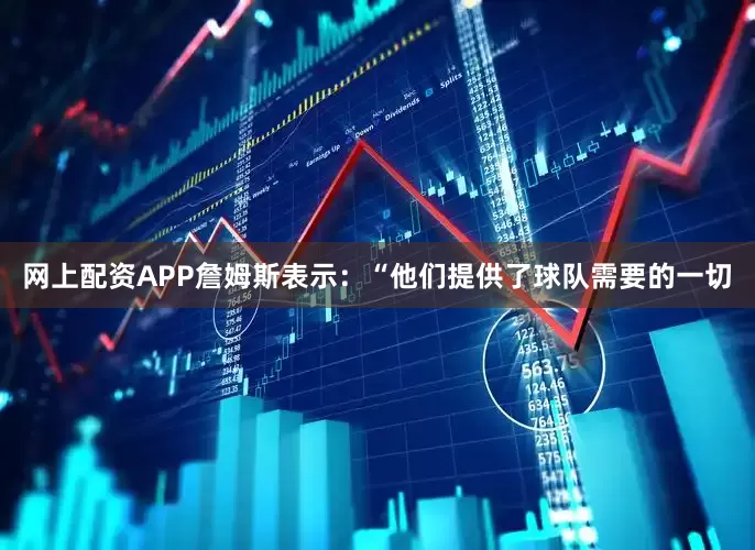 网上配资APP詹姆斯表示：“他们提供了球队需要的一切