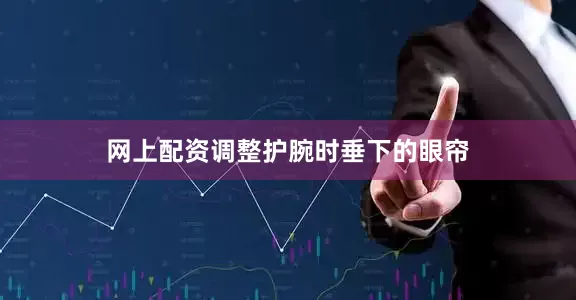 网上配资调整护腕时垂下的眼帘
