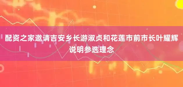 配资之家邀请吉安乡长游淑贞和花莲市前市长叶耀辉说明参选理念