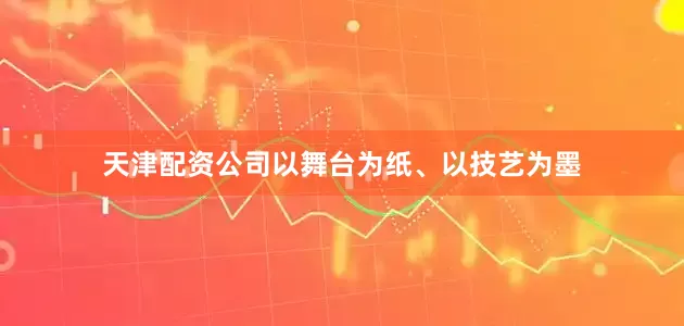 天津配资公司以舞台为纸、以技艺为墨