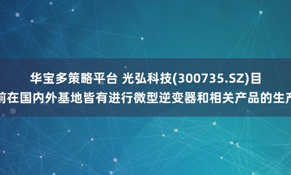 华宝多策略平台 光弘科技(300735.SZ)目前在国内外基地皆有进行微型逆变器和相关产品的生产