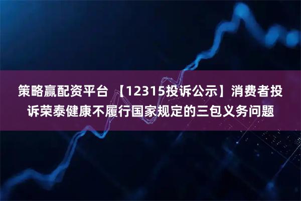 策略赢配资平台 【12315投诉公示】消费者投诉荣泰健康不履行国家规定的三包义务问题