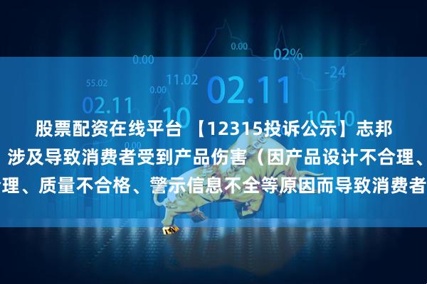 股票配资在线平台 【12315投诉公示】志邦家居新增2件投诉公示，涉及导致消费者受到产品伤害（因产品设计不合理、质量不合格、警示信息不全等原因而导致消费者受到产品伤害）问题等