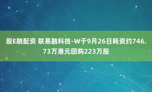 股E融配资 联易融科技-W于9月26日耗资约746.73万港元回购223万股