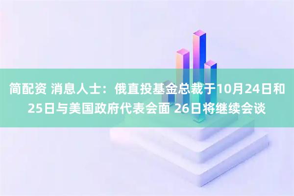简配资 消息人士：俄直投基金总裁于10月24日和25日与美国政府代表会面 26日将继续会谈