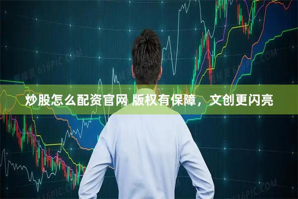 炒股怎么配资官网 版权有保障，文创更闪亮