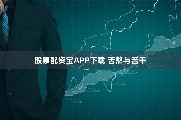 股票配资宝APP下载 苦熬与苦干