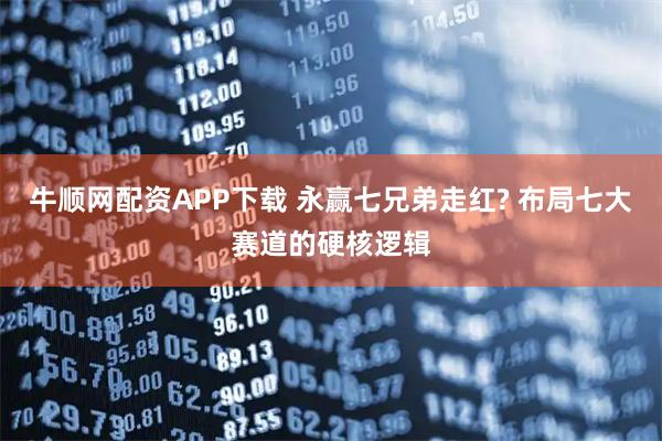 牛顺网配资APP下载 永赢七兄弟走红? 布局七大赛道的硬核逻辑