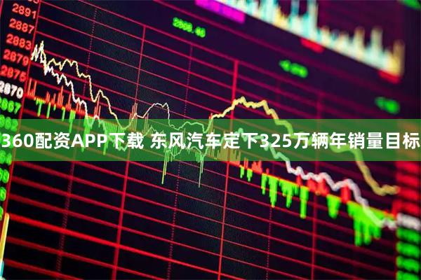 360配资APP下载 东风汽车定下325万辆年销量目标