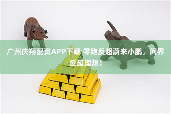 广州庆翔配资APP下载 零跑反超蔚来小鹏,问界反超理想!
