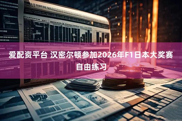 爱配资平台 汉密尔顿参加2026年F1日本大奖赛自由练习