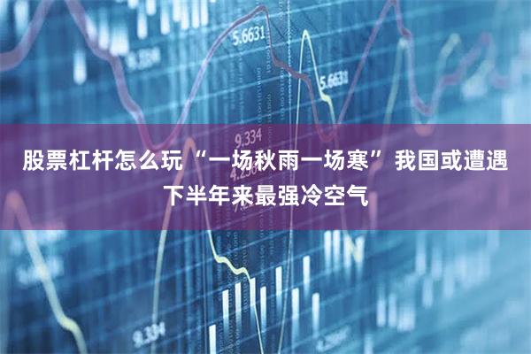 股票杠杆怎么玩 “一场秋雨一场寒” 我国或遭遇下半年来最强冷空气